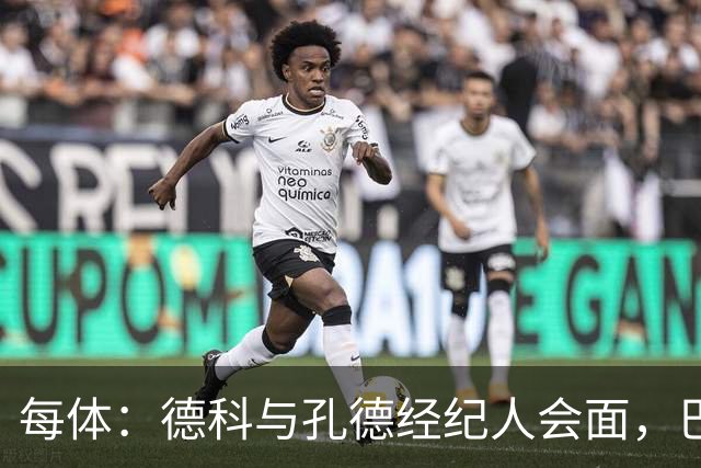 每体：德科与孔德经纪人会面，巴萨不排除听取对其报价