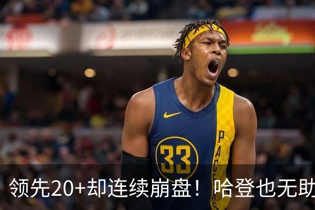 领先20+却连续崩盘！哈登也无助，真正源头却仍然活在舒适区里